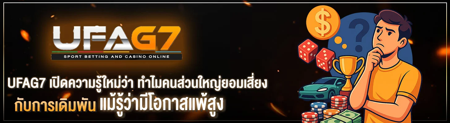 UFAG7-ทำไมคนส่วนใหญ่ยอมเสี่ยงกับการเดิมพัน-แม้รู้ว่ามีโอกาสแพ้สูง